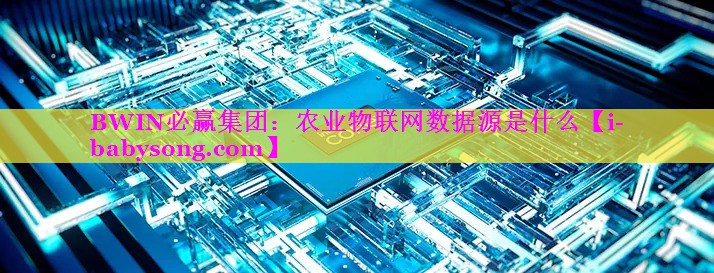 BWIN必赢集团：农业物联网数据源是什么