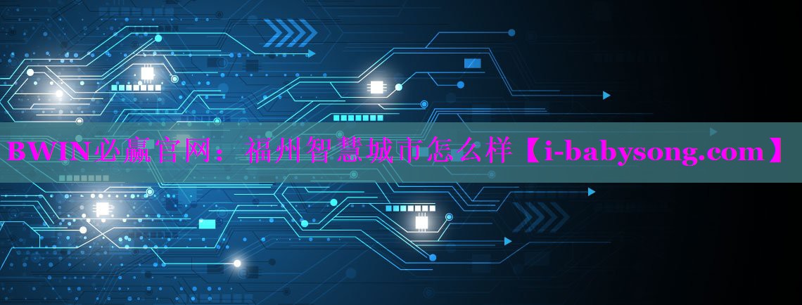 BWIN必赢官网：福州智慧城市怎么样