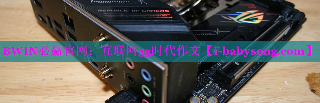 BWIN必赢官网：互联网5g时代作文