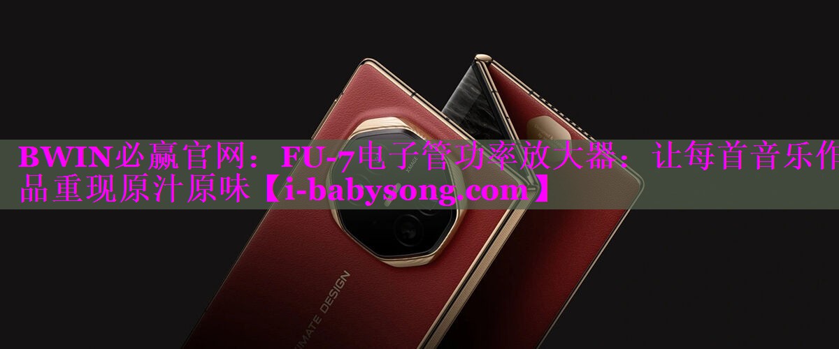 BWIN必赢官网：FU-7电子管功率放大器：让每首音乐作品重现原汁原味