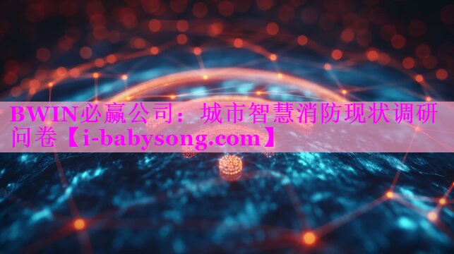 BWIN必赢公司：城市智慧消防现状调研问卷