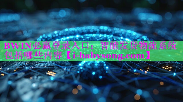 BWIN必赢登录入口：智能发货物流系统包括哪些内容