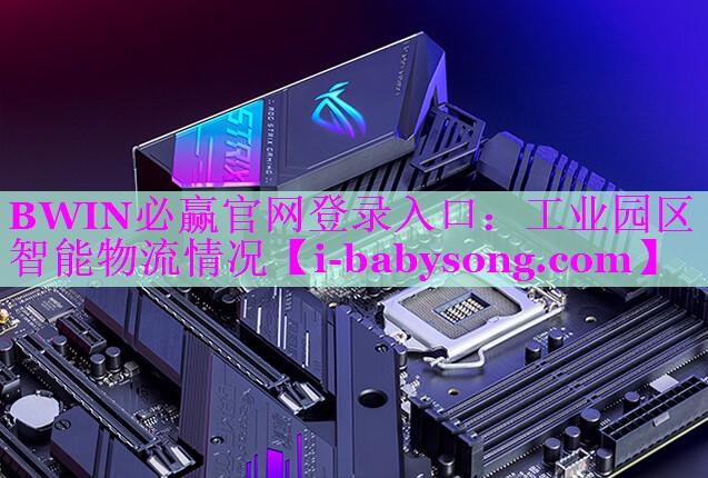 BWIN必赢官网登录入口：工业园区智能物流情况