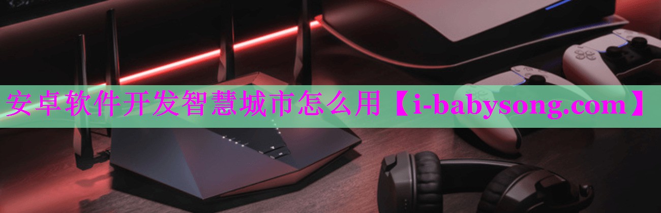 安卓软件开发智慧城市怎么用