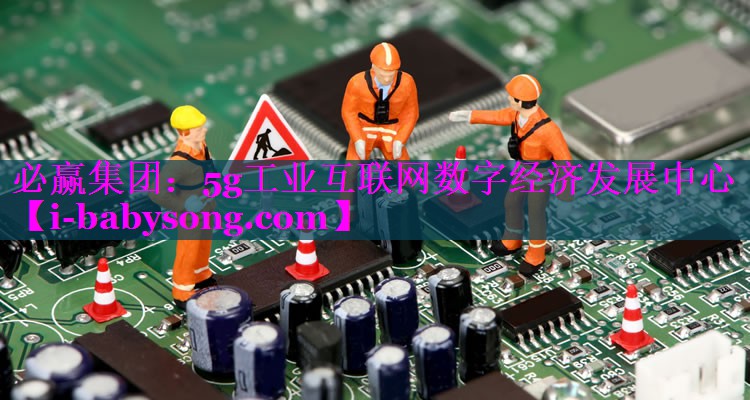 5g工业互联网数字经济发展中心