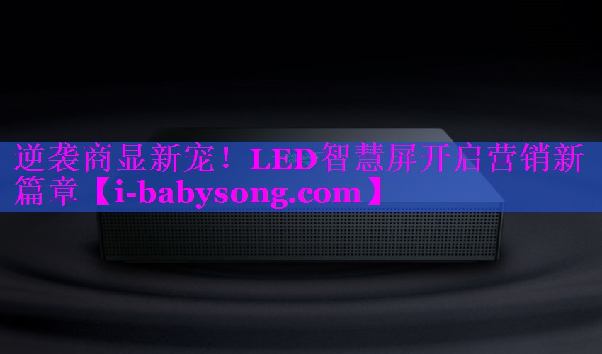 逆袭商显新宠！LED智慧屏开启营销新篇章