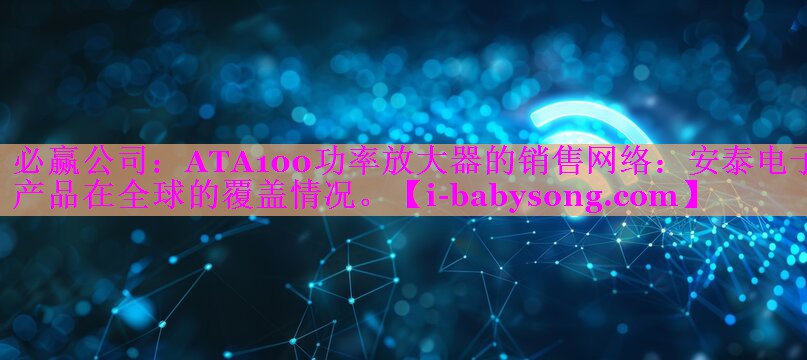 ATA100功率放大器的销售网络：安泰电子产品在全球的覆盖情况。