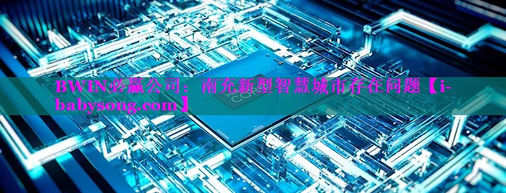 南充新型智慧城市存在问题 南充新型智慧城市存在问题