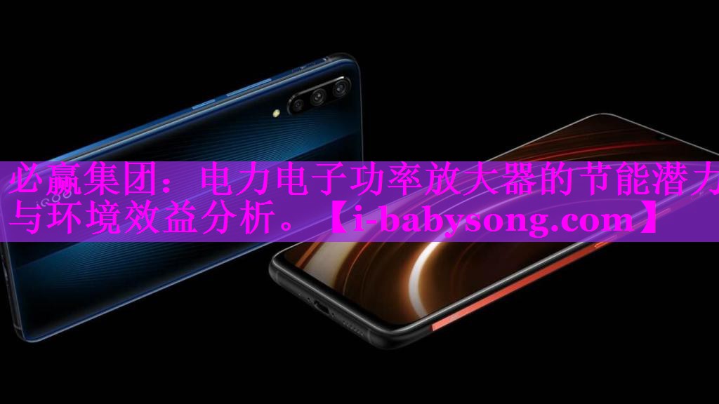 电力电子功率放大器的节能潜力与环境效益分析。 电力电子功率放大器的节能潜力与环境效益分析。