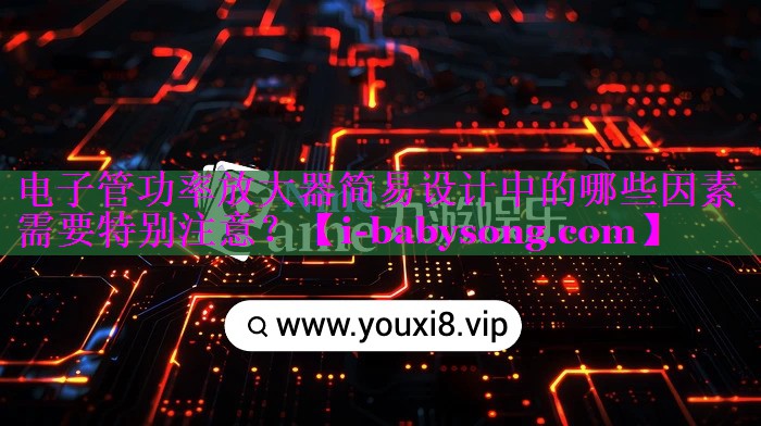 电子管功率放大器简易设计中的哪些因素需要特别注意? 电子管功率放大器简易设计中的哪些因素需要特别注意?