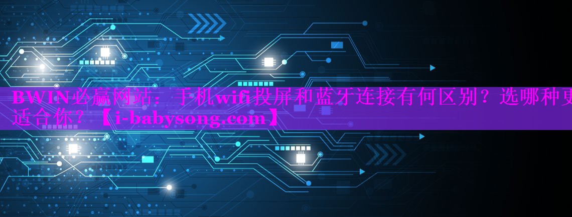 手机wifi投屏和蓝牙连接有何区别?选哪种更适合你? 手机wifi投屏和蓝牙连接有何区别?选哪种更适合你?